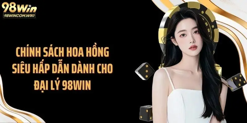 Chính sách hoa hồng siêu hấp dẫn dành cho đại lý 98WIN