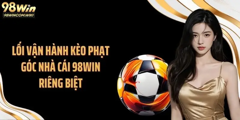 Lối vận hành kèo phạt góc nhà cái 98WIN riêng biệt
